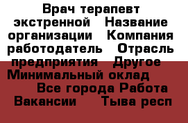 Врач-терапевт экстренной › Название организации ­ Компания-работодатель › Отрасль предприятия ­ Другое › Минимальный оклад ­ 18 000 - Все города Работа » Вакансии   . Тыва респ.